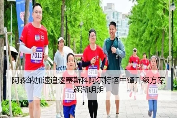 阿森纳加速追逐塞斯科阿尔特塔中锋升级方案逐渐明朗