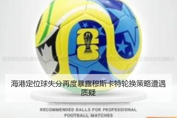 海港定位球失分再度暴露穆斯卡特轮换策略遭遇质疑